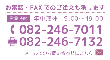 お電話・FAXでのご注文も承ります　営業時間：年中無休　9:00～19:00　TEL082-246-7011／FAX082-246-7132　メールでのお問い合わせはこちら
